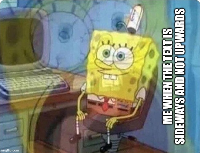Ocd fr | Me when the text is sideways and not upwards | image tagged in spongebob screaming inside | made w/ Imgflip meme maker