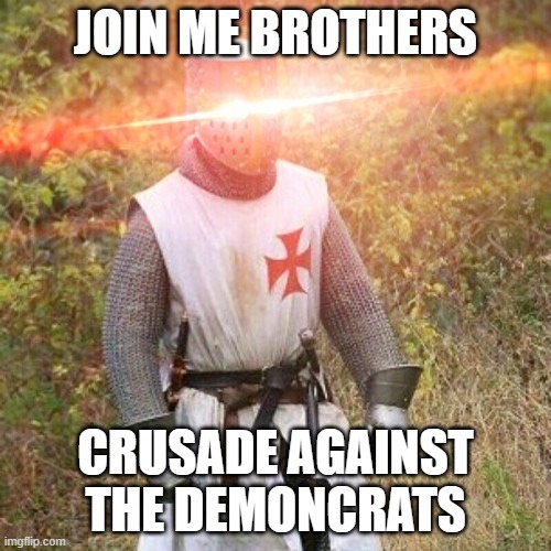 Woke Crusader | JOIN ME BROTHERS; CRUSADE AGAINST THE DEMONCRATS | image tagged in woke crusader | made w/ Imgflip meme maker