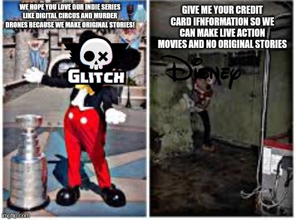 mickey mouse in disneyland | give me your credit card ifnformation so we can make live action movies and no original stories; we hope you love our indie series like digital circus and murder drones because we make original stories! | image tagged in mickey mouse in disneyland | made w/ Imgflip meme maker