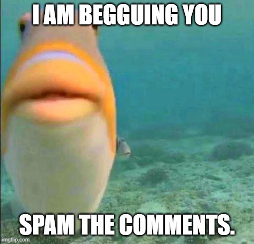 idk im bored and this seems fun. let's see what cursed things i get sent to me. or none. idk | i am begguing you; spam the comments. | made w/ Imgflip meme maker