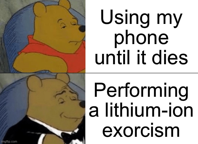Tuxedo Winnie The Pooh | Using my phone until it dies; Performing a lithium-ion exorcism | image tagged in memes,tuxedo winnie the pooh | made w/ Imgflip meme maker
