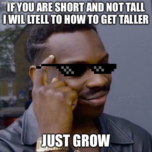 Thinking Black Guy | If you are short and not tall i wil ltell to how to get taller; JUST GROW | image tagged in thinking black guy | made w/ Imgflip meme maker