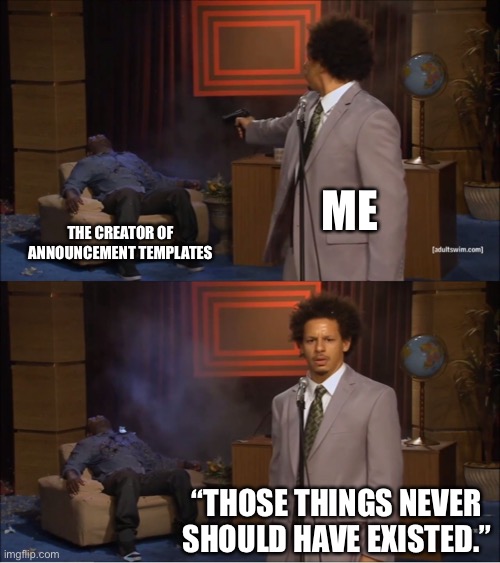They are SO OVERUSED! | Me; The creator of announcement templates; “Those things never should have existed.” | image tagged in memes,who killed hannibal,announcement,announcement templates | made w/ Imgflip meme maker