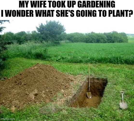 My Wife Took Up Gardening I Wonder What She's Going To Plant? | My wife took up gardening I wonder what she's going to plant? | image tagged in chrisjoines1 | made w/ Imgflip meme maker