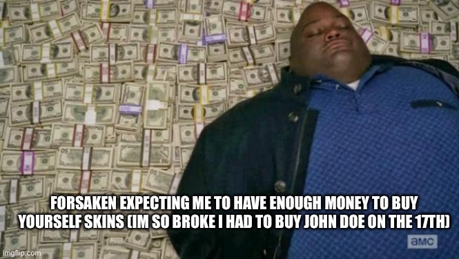 huell money | forsaken expecting me to have enough money to buy yourself skins (im so broke I had to buy John Doe on the 17th) | image tagged in huell money | made w/ Imgflip meme maker