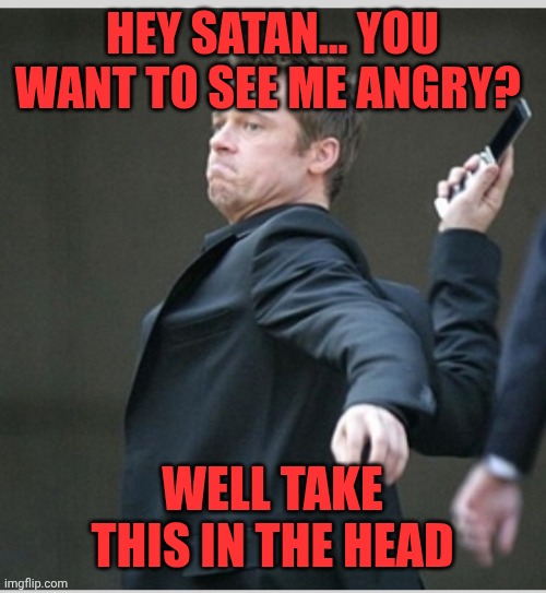 Brad Pitt throwing phone | Hey Satan... You want to see me angry? Well take this in the head | image tagged in brad pitt throwing phone | made w/ Imgflip meme maker