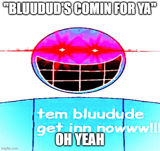 Bluudud | "Bluudud's comin for ya"; oh yeah | image tagged in bluudud | made w/ Imgflip meme maker