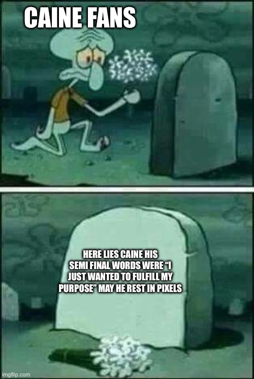 grave spongebob | Caine fans Here lies Caine his semi final words were “I just wanted to fulfill my purpose” may he rest in pixels | image tagged in grave spongebob | made w/ Imgflip meme maker