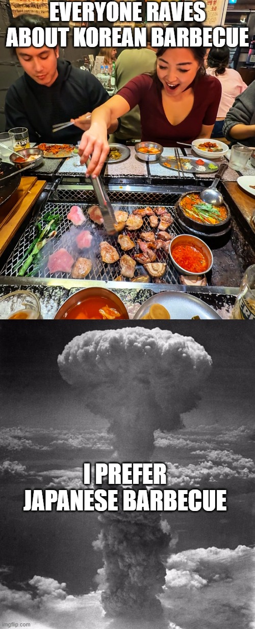 Barbecue | everyone raves about korean barbecue; I prefer Japanese Barbecue | image tagged in hiroshima | made w/ Imgflip meme maker