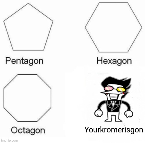 Pentagon Hexagon Octagon | Yourkromerisgon | image tagged in memes,pentagon hexagon octagon | made w/ Imgflip meme maker