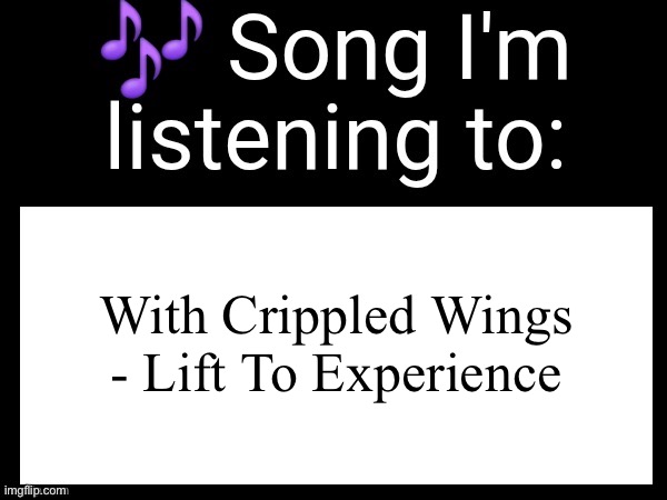 Use this if u wanna post the song ur currently listening to | With Crippled Wings - Lift To Experience | image tagged in use this if u wanna post the song ur currently listening to | made w/ Imgflip meme maker