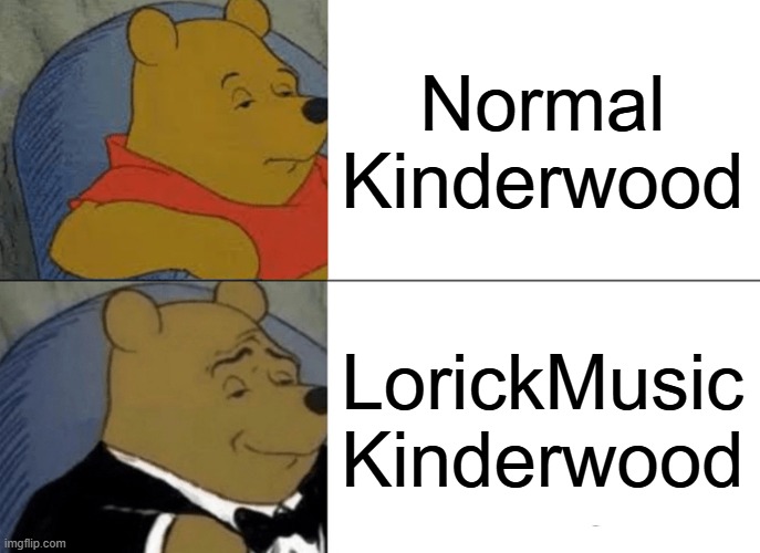 Kinderwood stream! | Normal Kinderwood; LorickMusic Kinderwood | image tagged in memes,tuxedo winnie the pooh | made w/ Imgflip meme maker