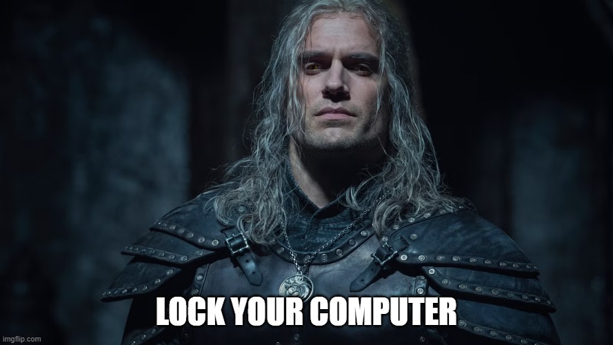 Lock your computer | image tagged in the witcher | made w/ Imgflip meme maker