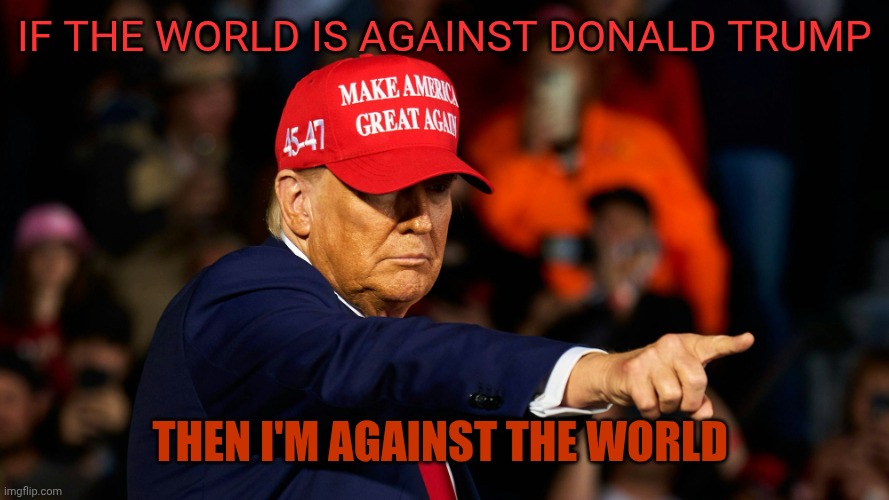 ❤️ | If the world is against Donald trump; Then I'm against the world | image tagged in donald trump maga hat | made w/ Imgflip meme maker