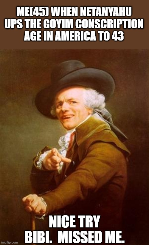 ye olde englishman | Me(45) when netanyahu ups the goyim conscription age in america to 43; nice try bibi.  Missed me. | image tagged in ye olde englishman | made w/ Imgflip meme maker