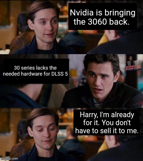 Harry, You Don't Need to Sell It To Me | Nvidia is bringing the 3060 back. 30 series lacks the needed hardware for DLSS 5; Harry, I'm already for it. You don't have to sell it to me. | image tagged in harry you don't need to sell it to me | made w/ Imgflip meme maker