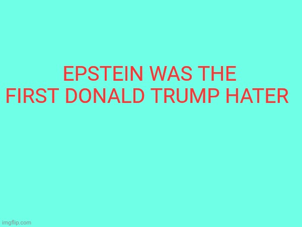 Yes, Epstein was | Epstein was the first Donald Trump hater | made w/ Imgflip meme maker