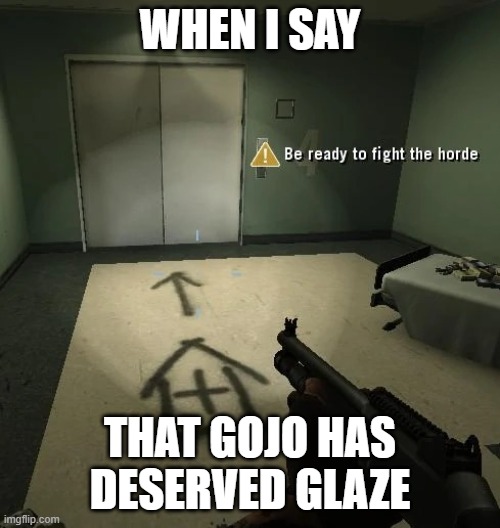 Send help | when i say; that gojo has deserved glaze | image tagged in be ready to fight the horde better looking | made w/ Imgflip meme maker