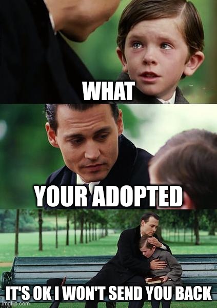 Finding Neverland Meme | what; your adopted; it's ok I won't send you back | image tagged in memes,finding neverland | made w/ Imgflip meme maker