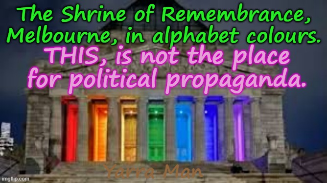 A SHRINE to those who have fallen, should not be used as a POLITICAL statement, even to those on the Ultra Far Left! | The Shrine of Remembrance, Melbourne, in alphabet colours. THIS, is not the place for political propaganda. Yarra Man | image tagged in shrine of rememberence melbourne australia,sef gratification by proxy virtue signalling,victoria,greens teals labor,woke | made w/ Imgflip meme maker