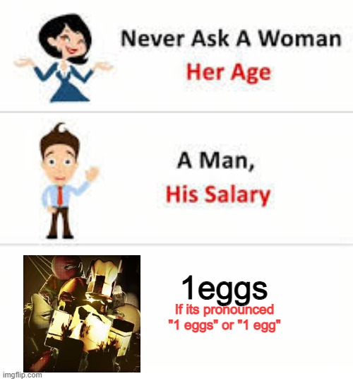1eggs1eggs1eggs | 1eggs; If its pronounced "1 eggs" or "1 egg" | image tagged in never ask a woman her age | made w/ Imgflip meme maker