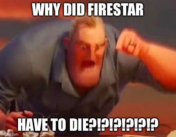 Why tho? | Why did firestar; have to die?!?!?!?!?!? | image tagged in mr incredible mad | made w/ Imgflip meme maker