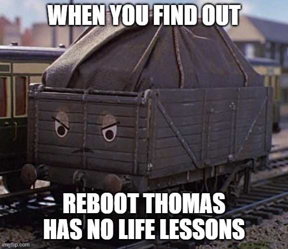 realisation | When you find out; reboot thomas has no life lessons | image tagged in troublesome truck | made w/ Imgflip meme maker