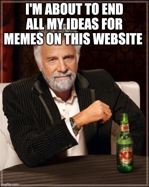 The Most Interesting Man In The World Meme | I'm about to end all my ideas for memes on this website | image tagged in memes,the most interesting man in the world | made w/ Imgflip meme maker
