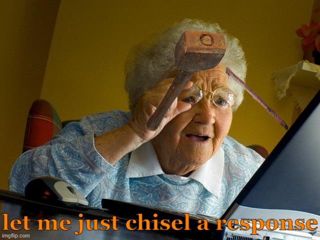 Grandma Finds The Internet | let me just chisel a response | image tagged in memes,grandma finds the internet | made w/ Imgflip meme maker