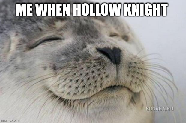 Me when hollow knight | image tagged in happy seal | made w/ Imgflip meme maker