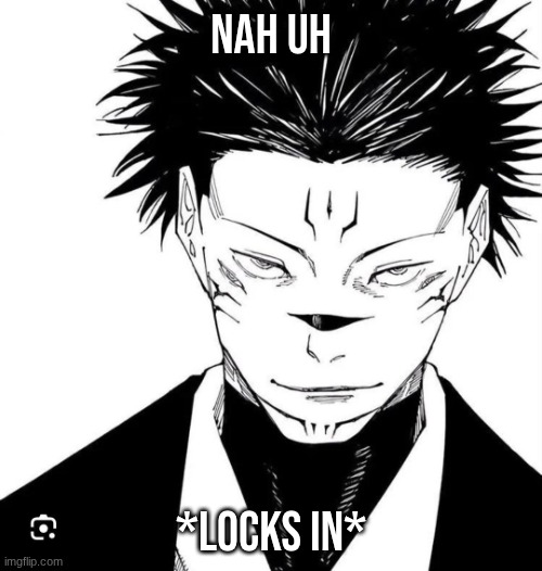 how remembers when this meme was popular | nah uh; *locks in* | image tagged in sukuna locked in | made w/ Imgflip meme maker
