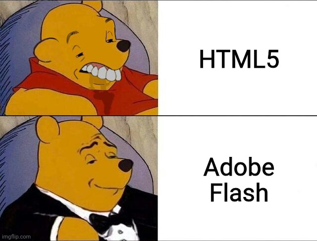 Adobe Flash plugin was cool. | HTML5; Adobe Flash | image tagged in cursed pooh tuxedo pooh,adobe flash | made w/ Imgflip meme maker