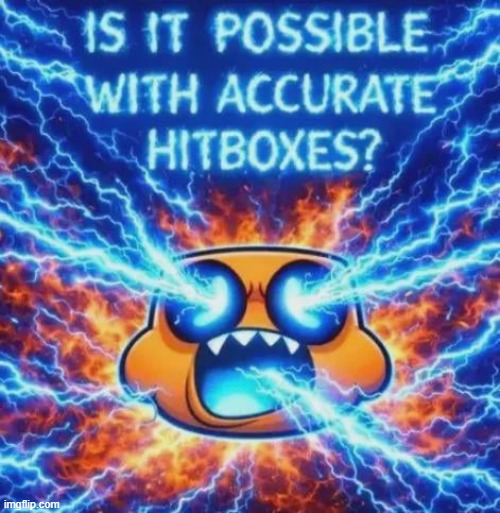 IS IT POSSIBLE WITH ACCURATE HITBOXES??????????? | image tagged in is it possible with accurate hitboxes | made w/ Imgflip meme maker
