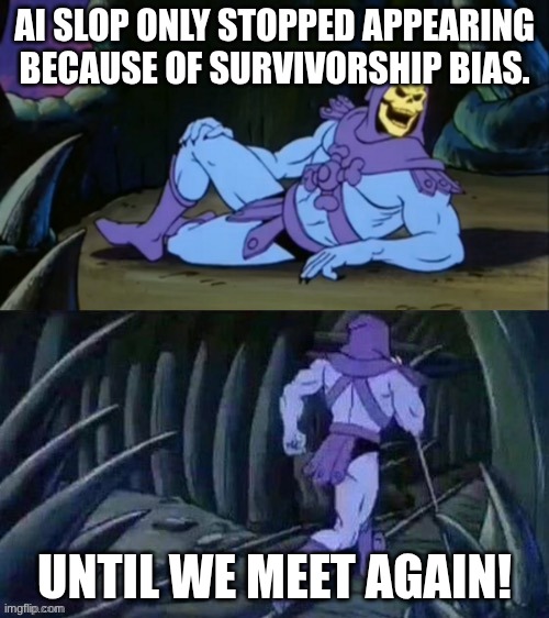 Skeletor disturbing facts | AI slop only stopped appearing because of survivorship bias. until we meet again! | image tagged in skeletor disturbing facts | made w/ Imgflip meme maker