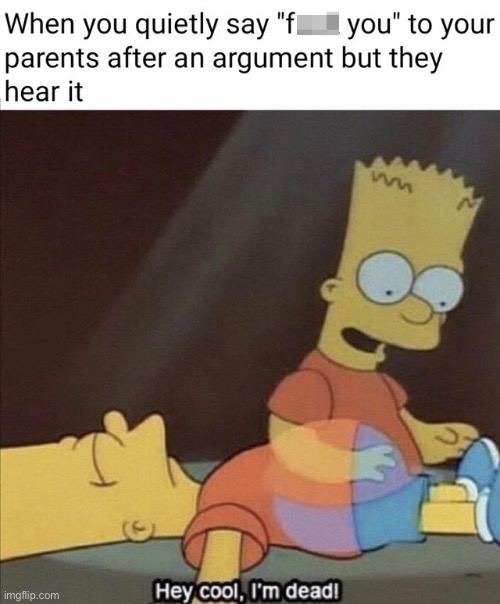 When You Quietly Say... | image tagged in when you,i'm dead,parents,argument,uh oh,totally busted | made w/ Imgflip meme maker