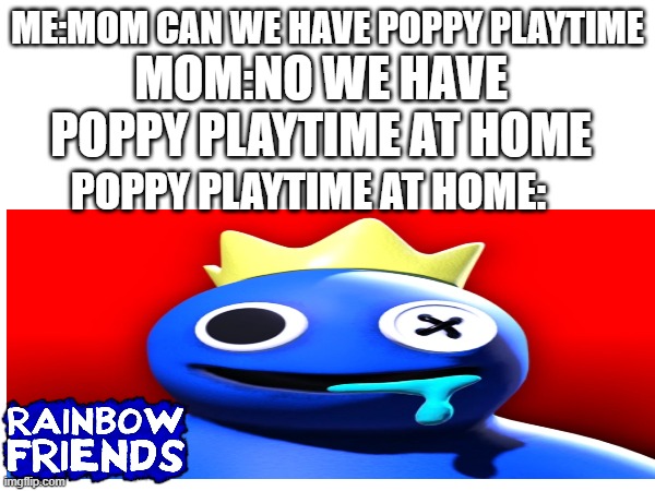 for my robloxian cousins | me:mom can we have poppy playtime; mom:no we have poppy playtime at home; poppy playtime at home: | image tagged in roblox,rainbow friends | made w/ Imgflip meme maker