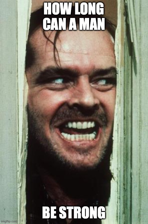 Here's Johnny Meme | how long can a man; be strong | image tagged in memes,here's johnny | made w/ Imgflip meme maker