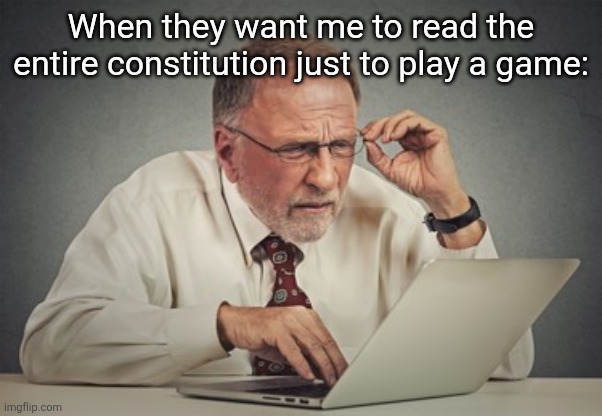 Why is this shit so long? | When they want me to read the entire constitution just to play a game: | image tagged in old man trying to read | made w/ Imgflip meme maker