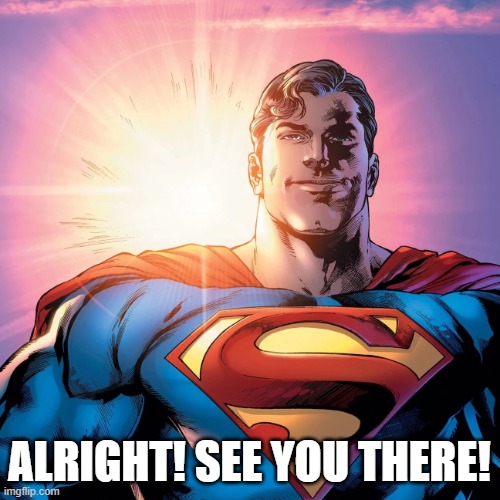 alright! see you there! | image tagged in superman smiling | made w/ Imgflip meme maker
