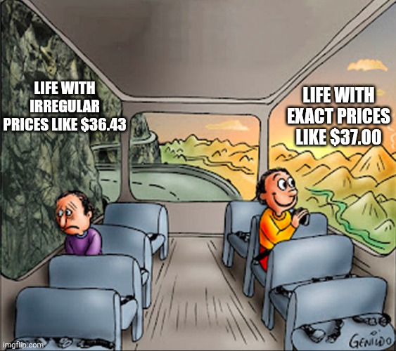 Exact prices are just more satisfying! | Life with irregular prices like $36.43; Life with exact prices like $37.00 | image tagged in two side of a school bus,price,prices,round,numbers,happy sad | made w/ Imgflip meme maker