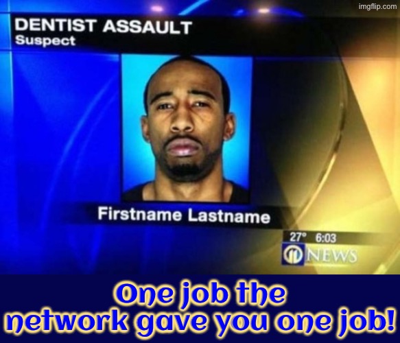 Dude you'd think such ridiculousness wouldn't happen | One job the network gave you one job! | image tagged in you had one job,task failed successfully,the news,criminal,do you are have stupid,duhhh dumbass | made w/ Imgflip meme maker