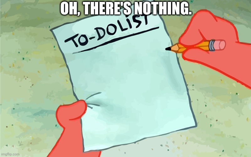 :c | Oh, there's nothing. | image tagged in patrick to do list actually blank | made w/ Imgflip meme maker