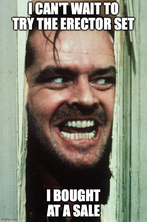 Here's Johnny Meme | I can't wait to try the erector set; I bought at a sale | image tagged in memes,here's johnny | made w/ Imgflip meme maker