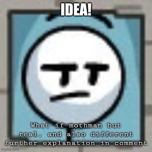 IDEA | IDEA! What if mothman but real, and also different further explanation in comment | image tagged in yoinertur temp henry | made w/ Imgflip meme maker