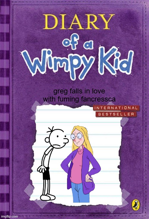 Diary of a Wimpy Kid Cover Template | greg falls in love with fuming fancressca | image tagged in diary of a wimpy kid cover template,remix | made w/ Imgflip meme maker