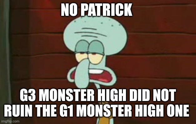G3 monster high haters are just bigoted | No Patrick; G3 monster high did not ruin the g1 monster high one | image tagged in no patrick,squidward,spongebob squarepants,monster high | made w/ Imgflip meme maker