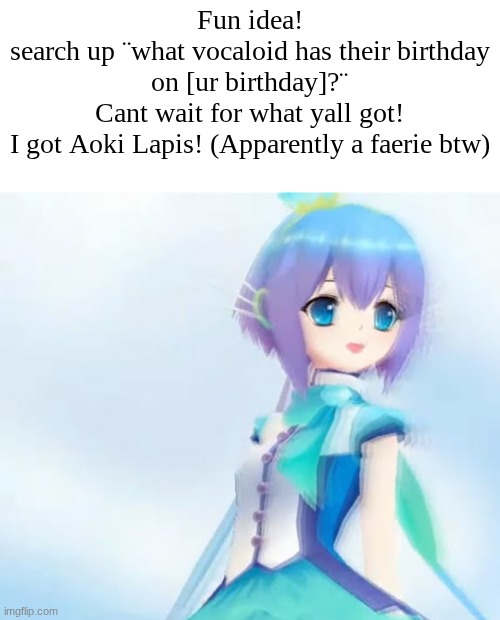 Bored okay? i was just thinking about it meanwhile school :PP | Fun idea!
search up ¨what vocaloid has their birthday on [ur birthday]?¨
Cant wait for what yall got!
I got Aoki Lapis! (Apparently a faerie btw) | image tagged in vocaloid,birthday match,bored,fun idea | made w/ Imgflip meme maker
