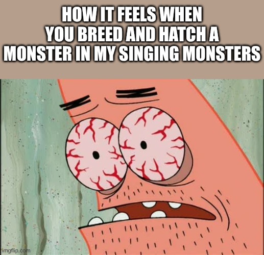 Quick With Some, Slow With Others | How It Feels When You Breed And Hatch A Monster In My Singing Monsters | image tagged in patrick star sleep is for the weak | made w/ Imgflip meme maker