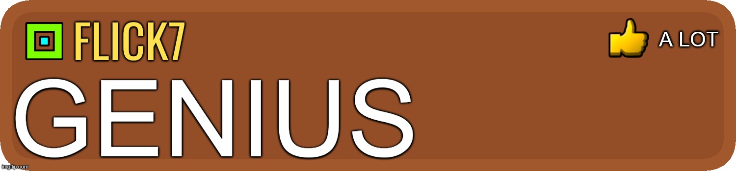 GD Comment | flick7 GENIUS a lot | image tagged in gd comment | made w/ Imgflip meme maker