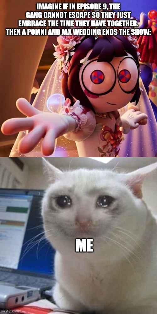 Art by Psyco_Rol: | Imagine if in Episode 9, the gang cannot escape so they just embrace the time they have together. Then a Pomni and Jax wedding ends the show:; Me | image tagged in crying cat,tadc,the amazing digital circus | made w/ Imgflip meme maker